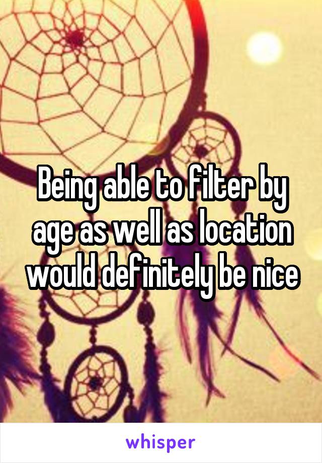 Being able to filter by age as well as location would definitely be nice