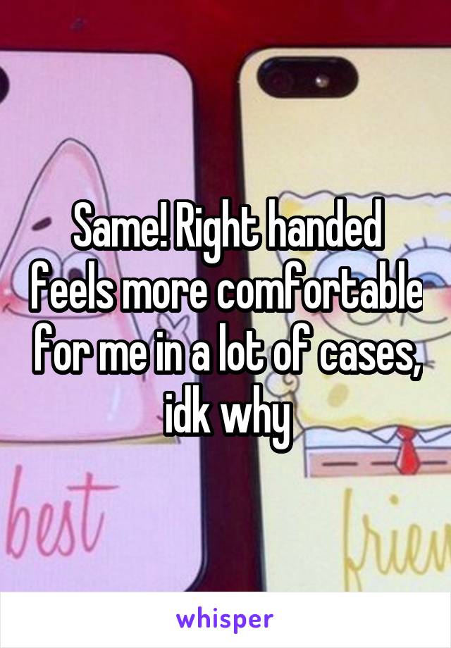 Same! Right handed feels more comfortable for me in a lot of cases, idk why