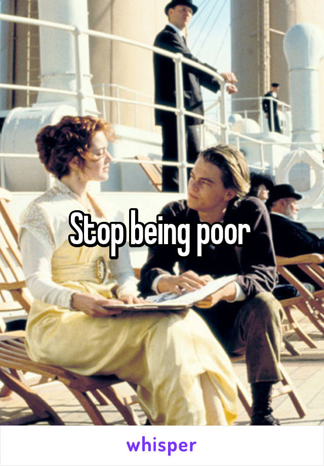 Stop being poor 