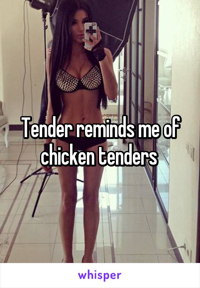 Tender reminds me of chicken tenders 