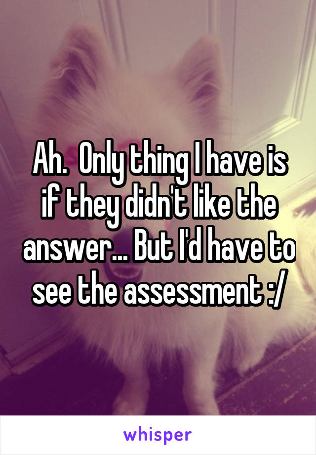 Ah.  Only thing I have is if they didn't like the answer... But I'd have to see the assessment :/