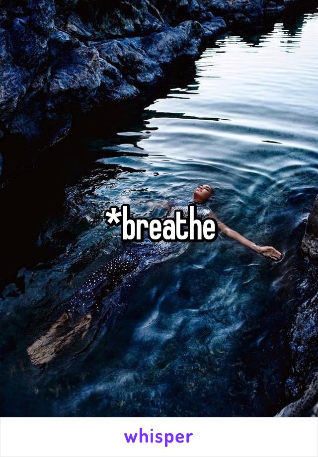 *breathe