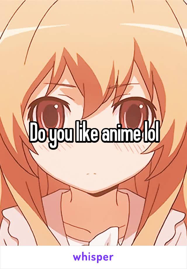 Do you like anime lol