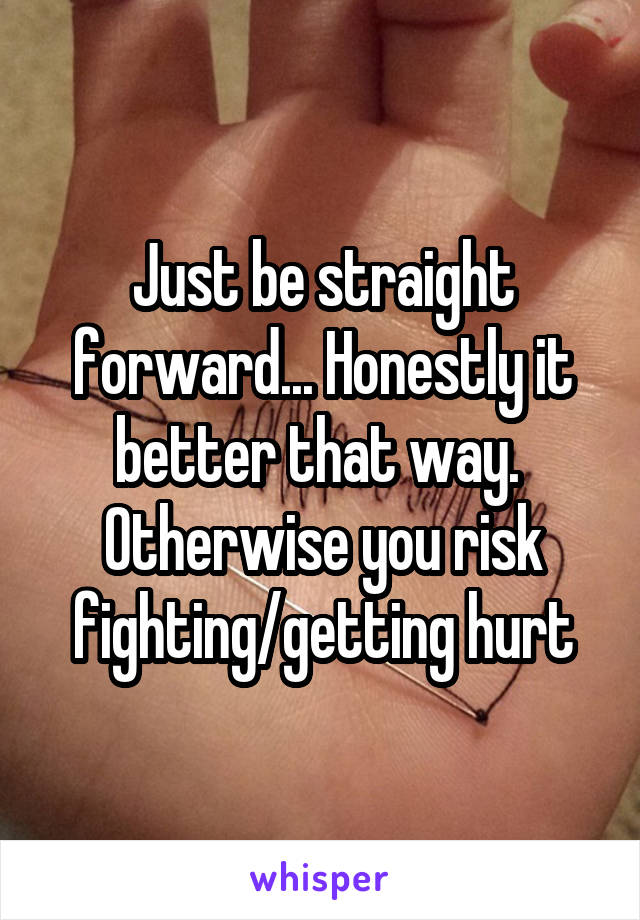 Just be straight forward... Honestly it better that way.  Otherwise you risk fighting/getting hurt