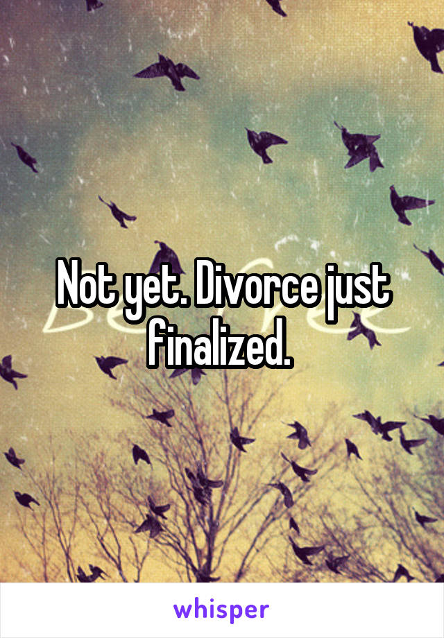 Not yet. Divorce just finalized. 