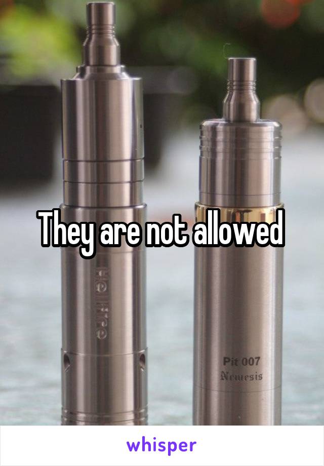 They are not allowed 