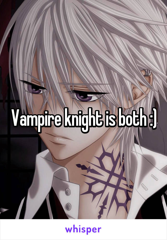 Vampire knight is both :)