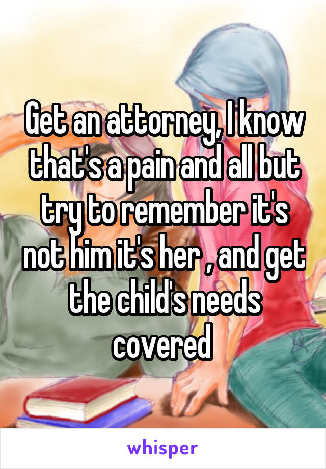 Get an attorney, I know that's a pain and all but try to remember it's not him it's her , and get the child's needs covered 