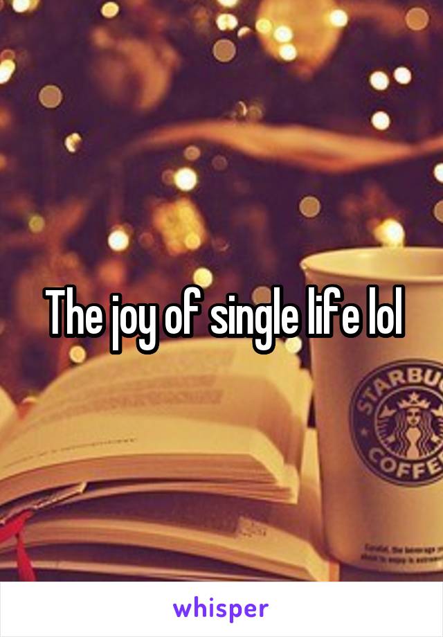 The joy of single life lol