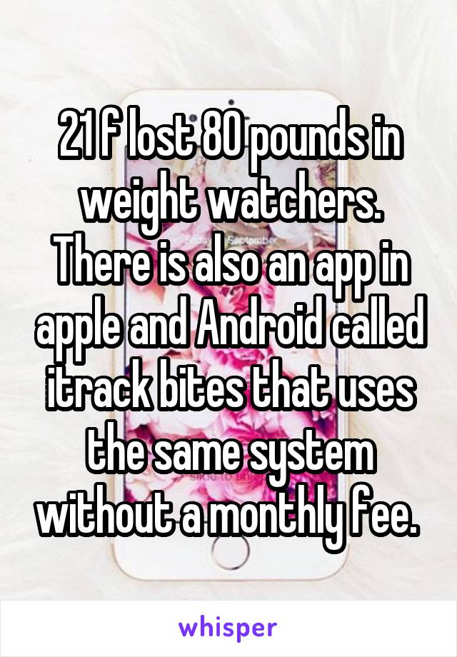 21 f lost 80 pounds in weight watchers. There is also an app in apple and Android called itrack bites that uses the same system without a monthly fee. 