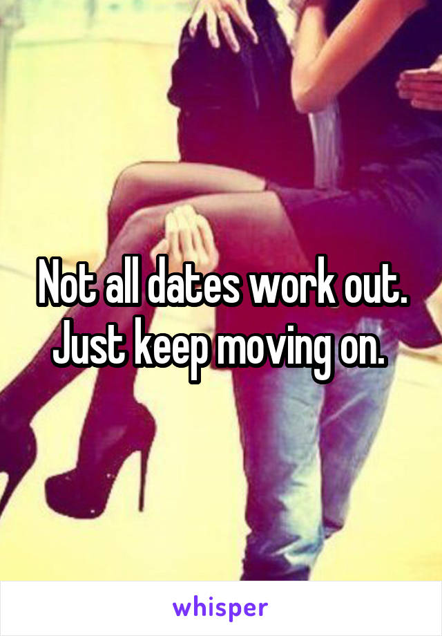 Not all dates work out. Just keep moving on. 