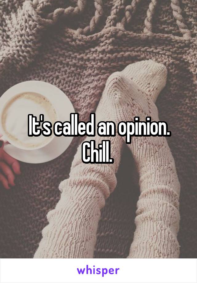 It's called an opinion. Chill. 