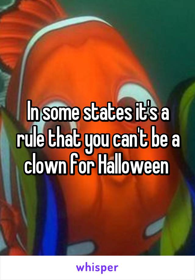 In some states it's a rule that you can't be a clown for Halloween 