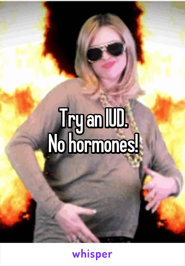 Try an IUD.
No hormones!