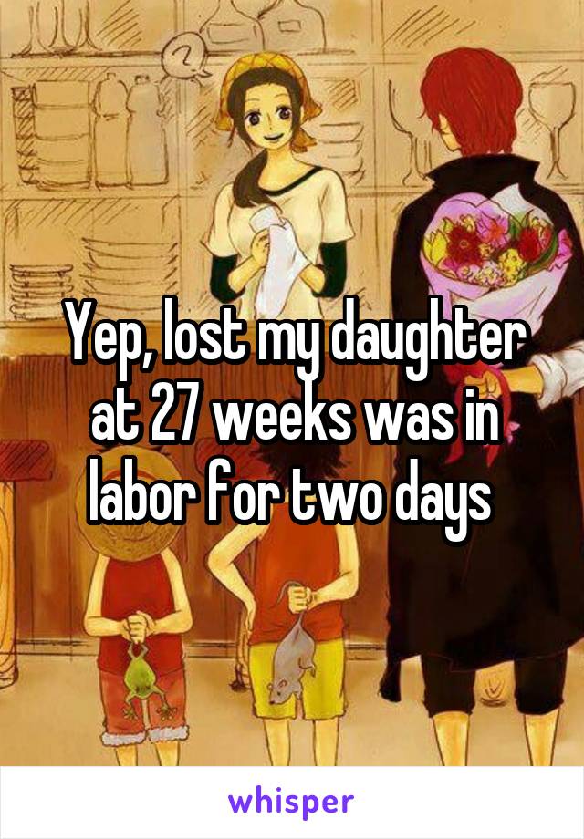 Yep, lost my daughter at 27 weeks was in labor for two days 