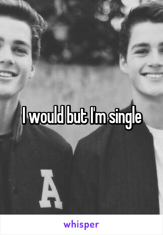 I would but I'm single