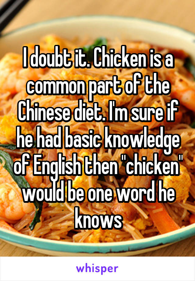 I doubt it. Chicken is a common part of the Chinese diet. I'm sure if he had basic knowledge of English then "chicken" would be one word he knows