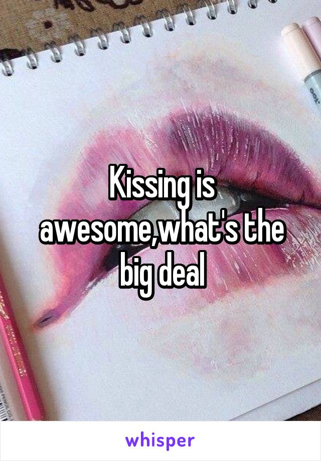 Kissing is awesome,what's the big deal
