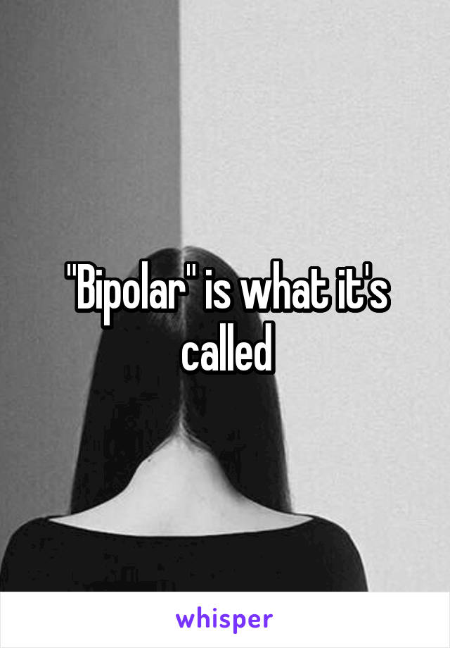 "Bipolar" is what it's called