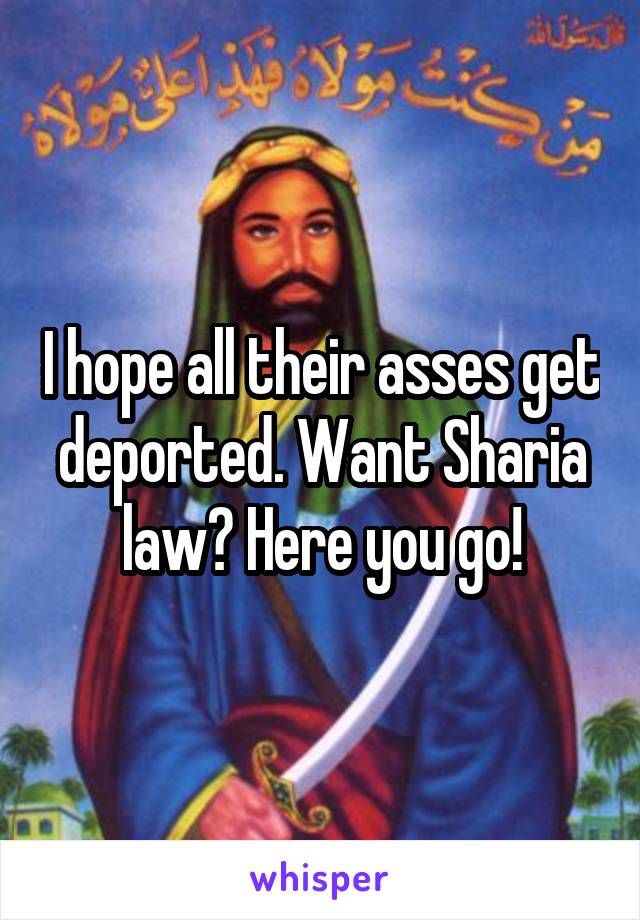 I hope all their asses get deported. Want Sharia law? Here you go!