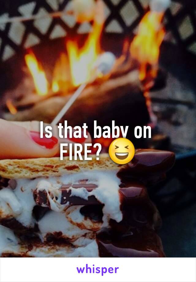 Is that baby on 
FIRE? 😆