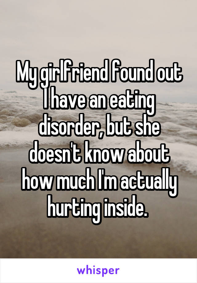 My girlfriend found out I have an eating disorder, but she doesn't know about how much I'm actually hurting inside. 