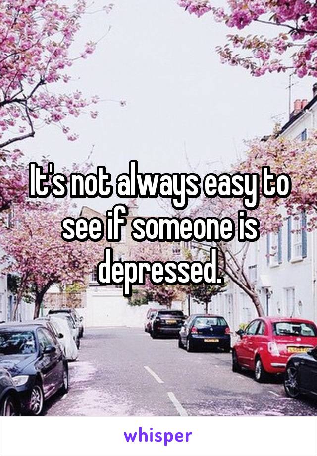 It's not always easy to see if someone is depressed.