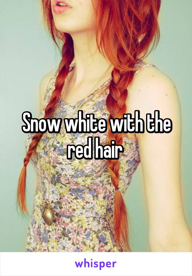 Snow white with the red hair 
