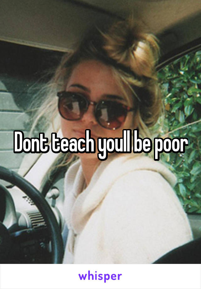 Dont teach youll be poor