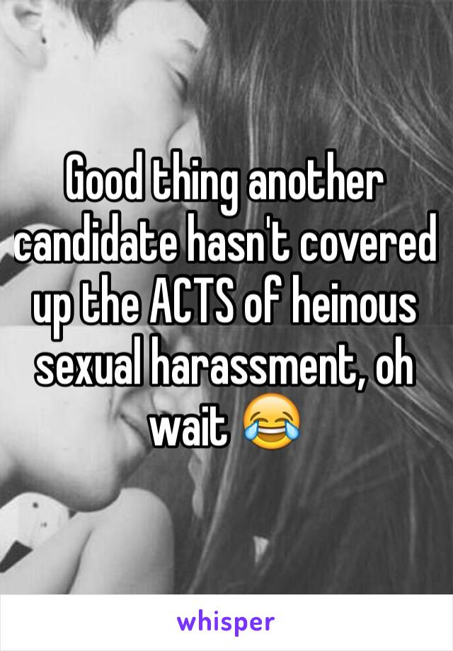 Good thing another candidate hasn't covered up the ACTS of heinous sexual harassment, oh wait 😂