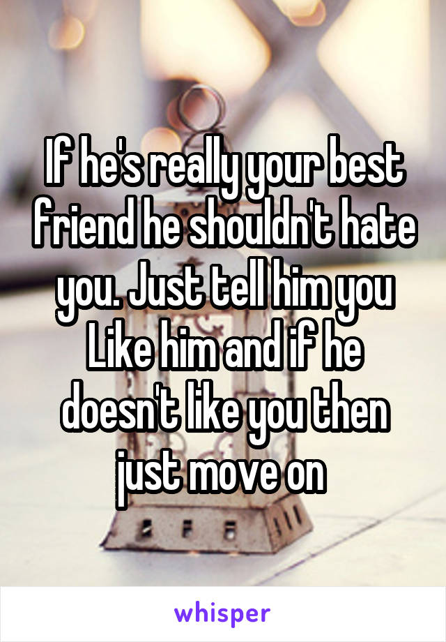 If he's really your best friend he shouldn't hate you. Just tell him you
Like him and if he doesn't like you then just move on 