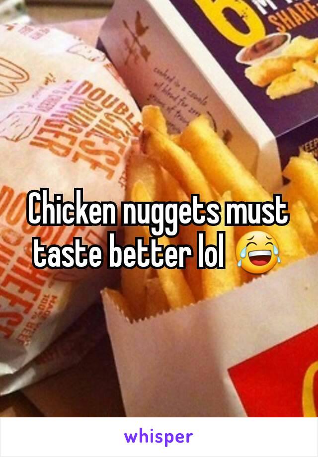 Chicken nuggets must taste better lol 😂