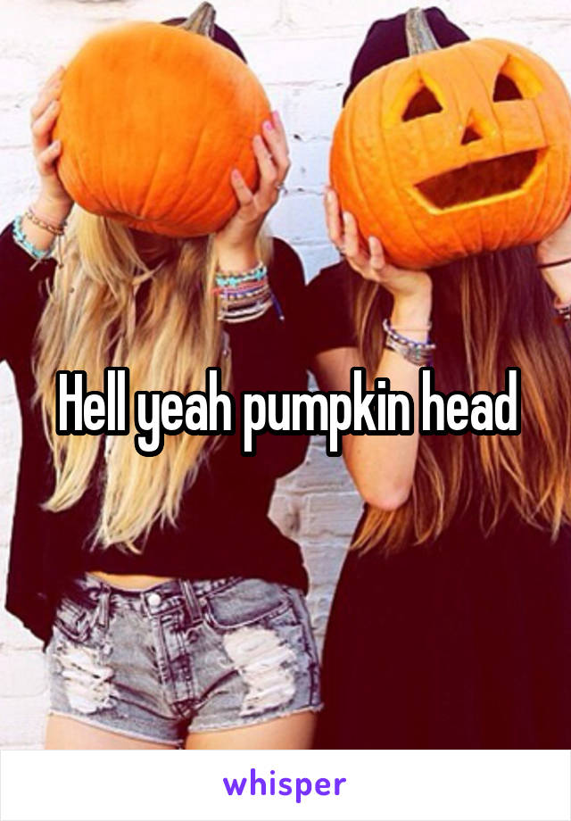 Hell yeah pumpkin head
