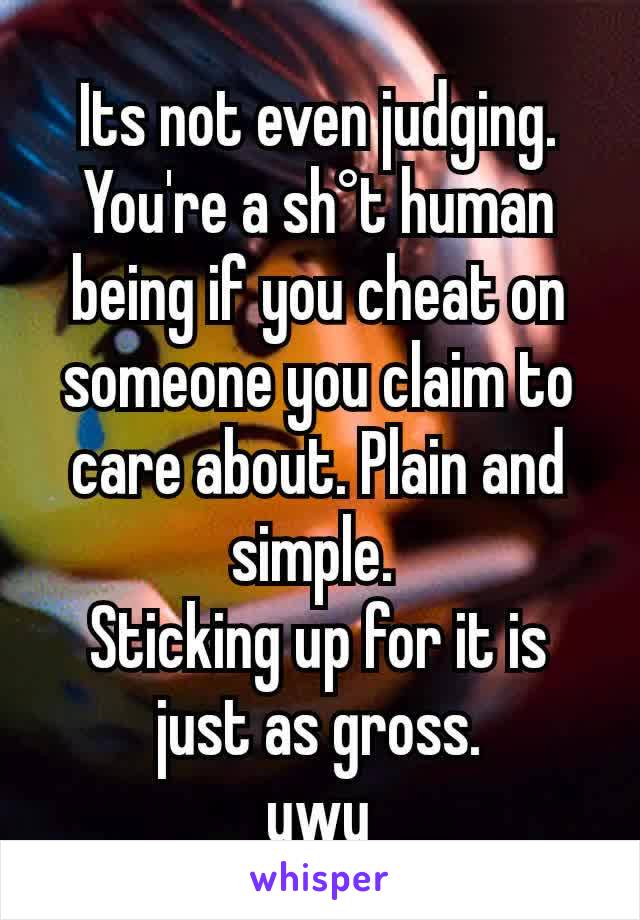 Its not even judging. You're a sh°t human being if you cheat on someone you claim to care about. Plain and simple. 
Sticking up for it is just as gross.
uwu