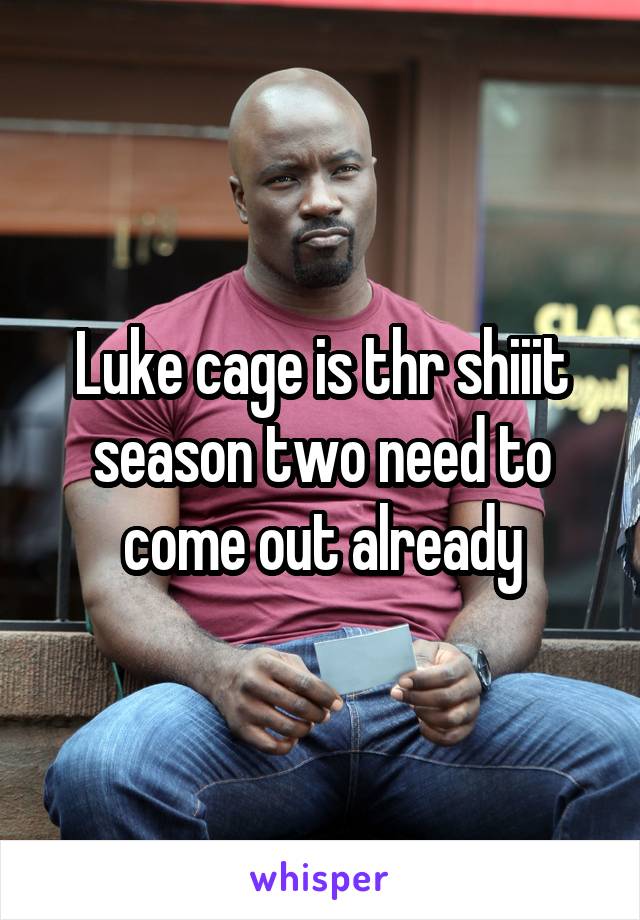 Luke cage is thr shiiit season two need to come out already