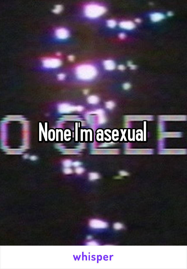 None I'm asexual 
