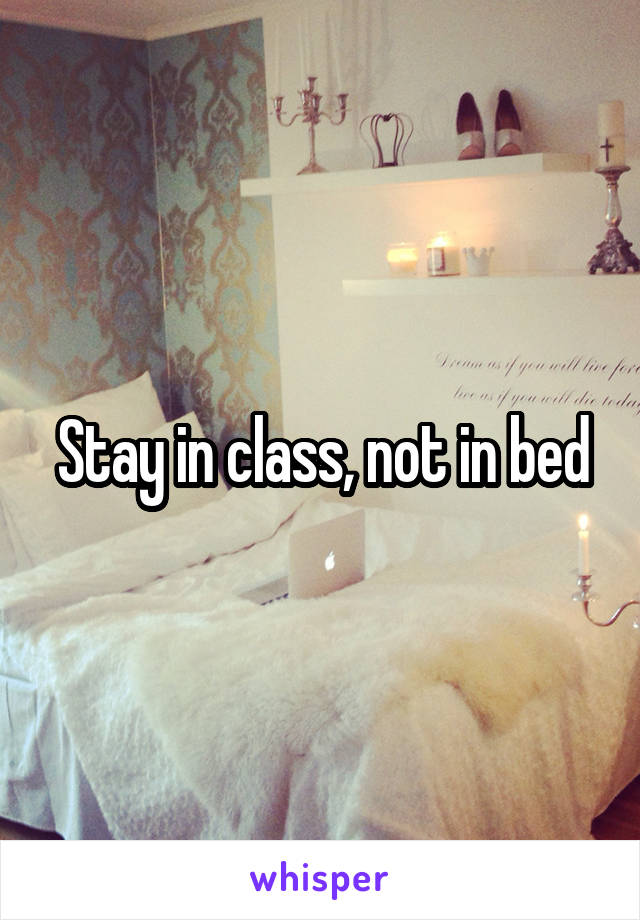 Stay in class, not in bed