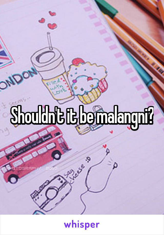 Shouldn't it be malangni?