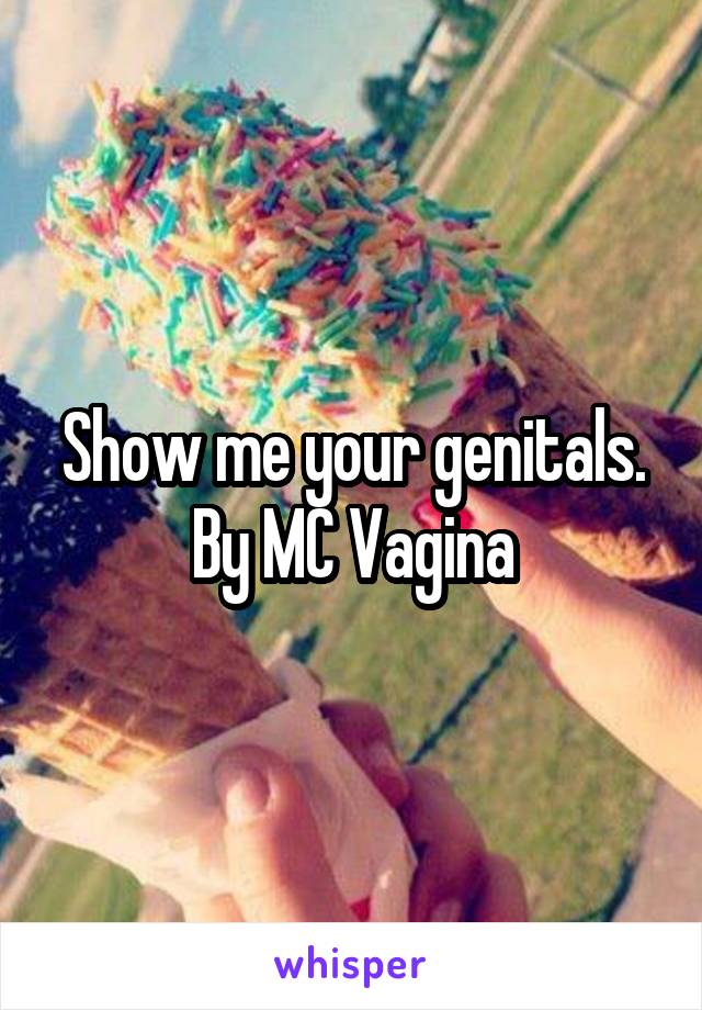 Show me your genitals. By MC Vagina