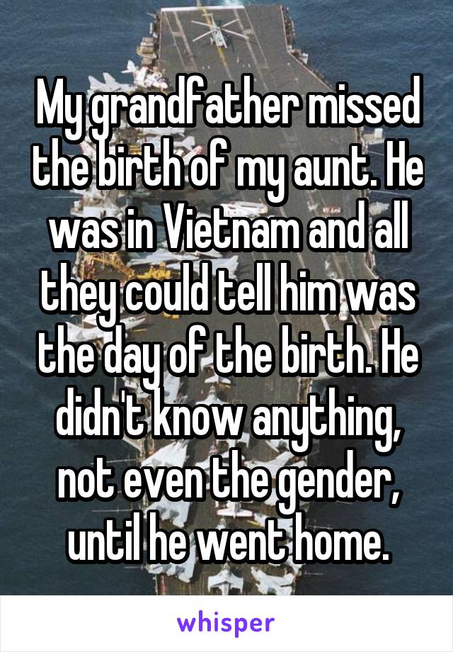 My grandfather missed the birth of my aunt. He was in Vietnam and all they could tell him was the day of the birth. He didn't know anything, not even the gender, until he went home.
