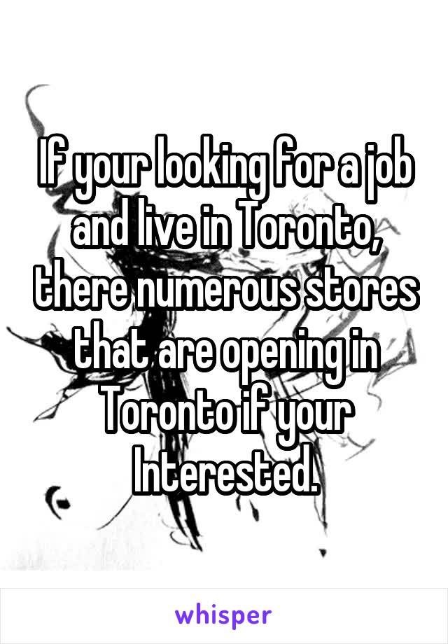 If your looking for a job and live in Toronto, there numerous stores that are opening in Toronto if your Interested.