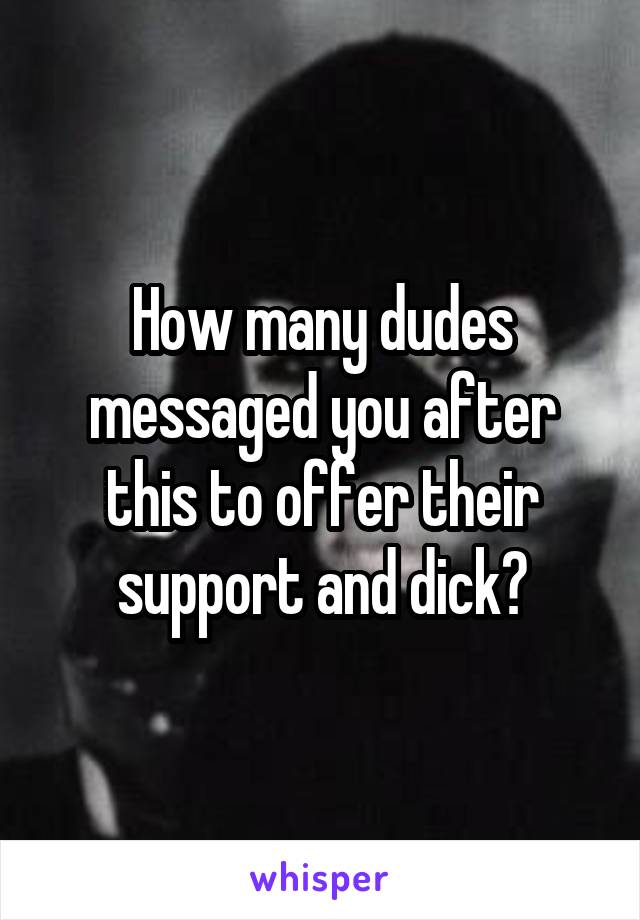 How many dudes messaged you after this to offer their support and dick?
