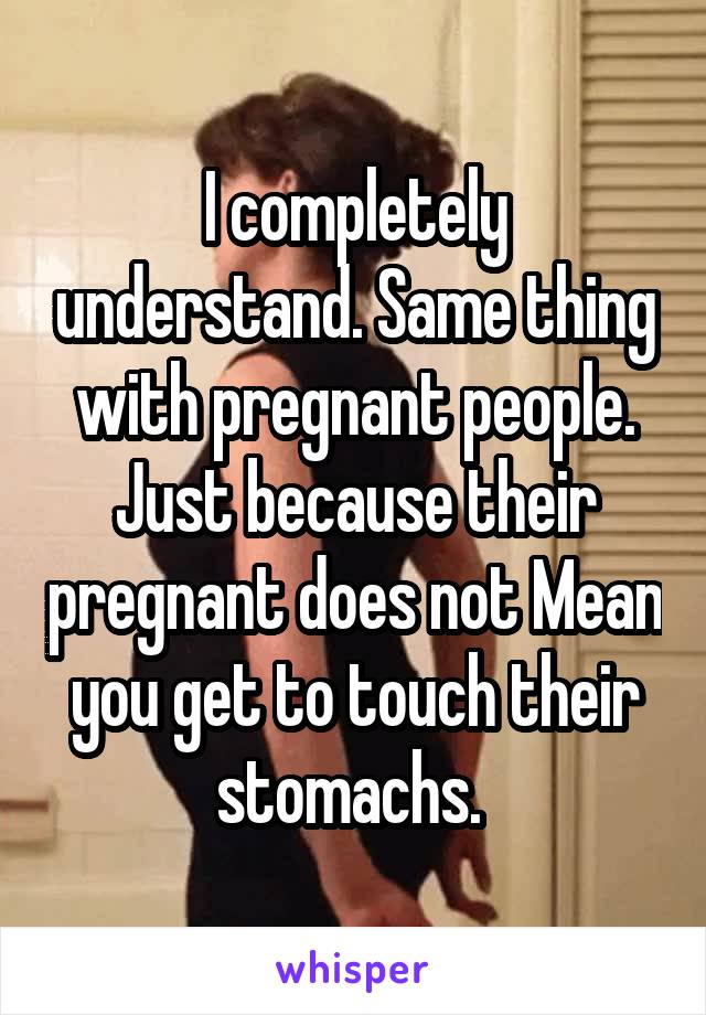 I completely understand. Same thing with pregnant people. Just because their pregnant does not Mean you get to touch their stomachs. 