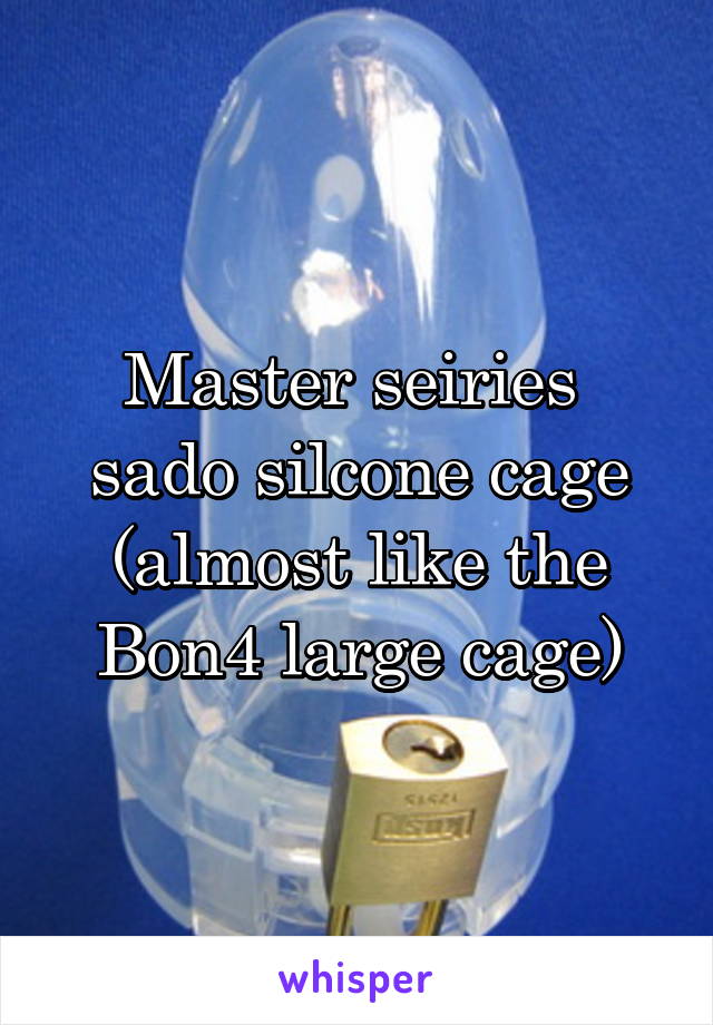 Master seiries  sado silcone cage (almost like the Bon4 large cage)