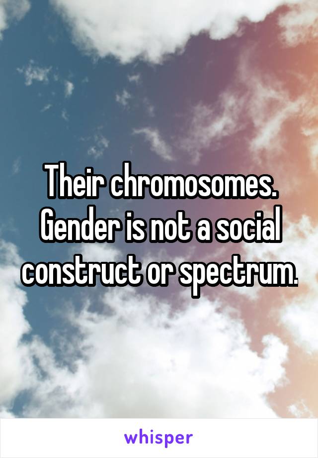 Their chromosomes. Gender is not a social construct or spectrum.