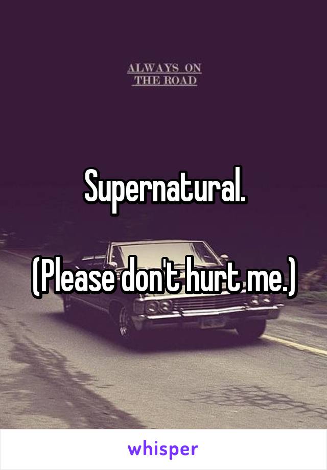 Supernatural.

(Please don't hurt me.)