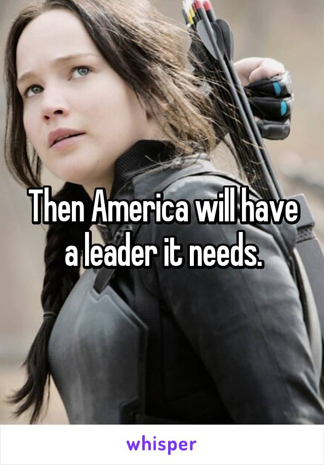Then America will have a leader it needs.