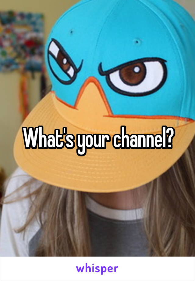 What's your channel?