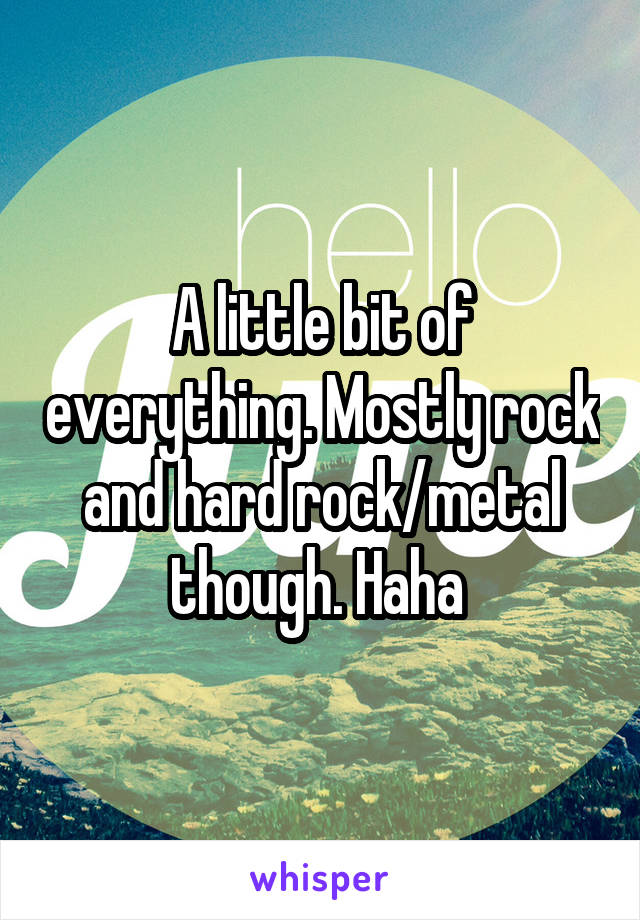 A little bit of everything. Mostly rock and hard rock/metal though. Haha 