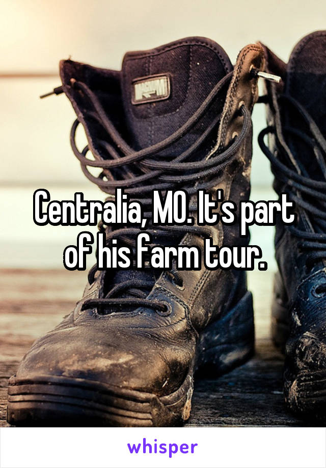 Centralia, MO. It's part of his farm tour.